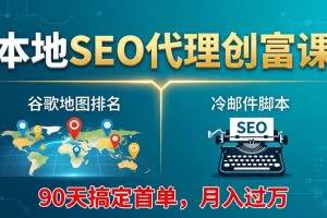 （17946期）本地SEO代理创富课：谷歌地图排名+冷邮件脚本，90天搞定首单，月入过万实战体系