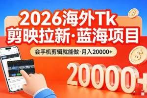 （17929期）26年最新海外Tk剪映拉新，蓝海项目，会手机剪辑就可以做，月入20000＋
