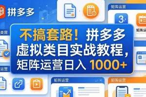 （17869期）不搞套路！拼多多虚拟类目实战教程，矩阵运营日入 1000+