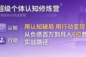 （17854期）超级个体认知修炼营：用认知破局用行动变现，从负债百万到月入6位数实战路径